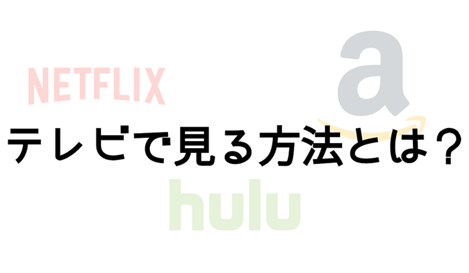 Netflix、Hulu、プライムビデオをテレビで観る3つのオススメとは？